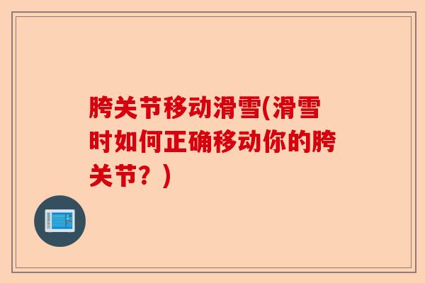 胯关节移动滑雪(滑雪时如何正确移动你的胯关节？)