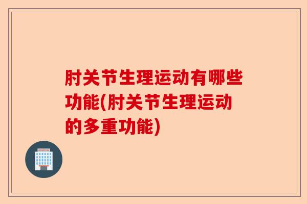 肘关节生理运动有哪些功能(肘关节生理运动的多重功能)
