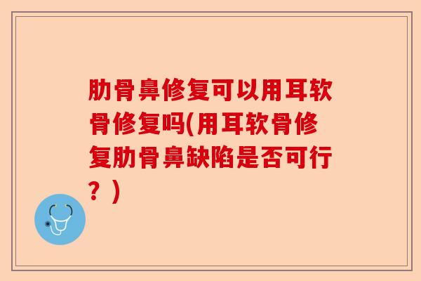 肋骨鼻修复可以用耳软骨修复吗(用耳软骨修复肋骨鼻缺陷是否可行？)