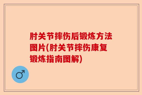 肘关节摔伤后锻炼方法图片(肘关节摔伤康复锻炼指南图解) 肘关节摔伤后锻炼方法图片(肘关节摔伤康复锻炼指南图解)