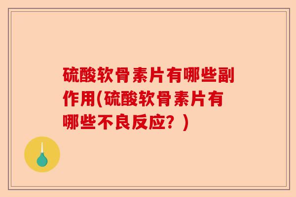 硫酸软骨素片有哪些副作用(硫酸软骨素片有哪些不良反应？)