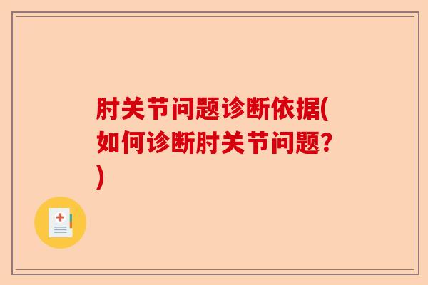 肘关节问题诊断依据(如何诊断肘关节问题？)