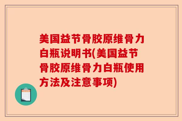 美国益节骨胶原维骨力白瓶说明书(美国益节骨胶原维骨力白瓶使用方法及注意事项) 美国益节骨胶原维骨力白瓶说明书(美国益节骨胶原维骨力白瓶使用方法及注意事项)