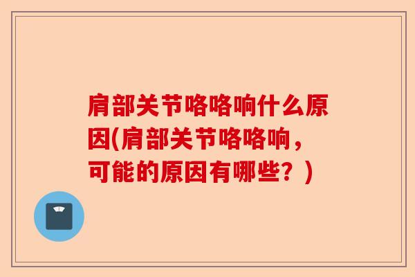 肩部关节咯咯响什么原因(肩部关节咯咯响，可能的原因有哪些？)