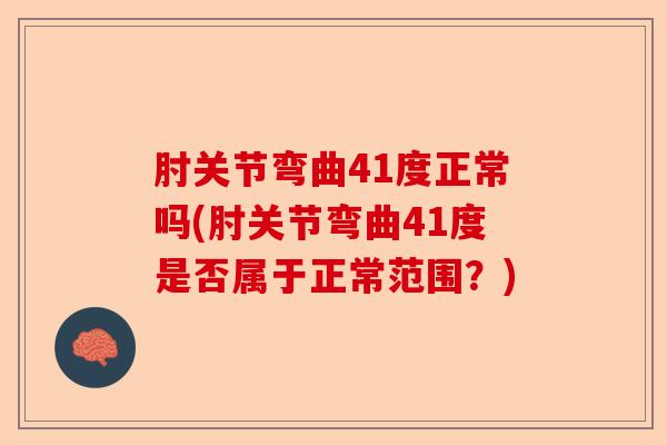 肘关节弯曲41度正常吗(肘关节弯曲41度是否属于正常范围?) 肘关节弯曲41度正常吗(肘关节弯曲41度是否属于正常范围?)
