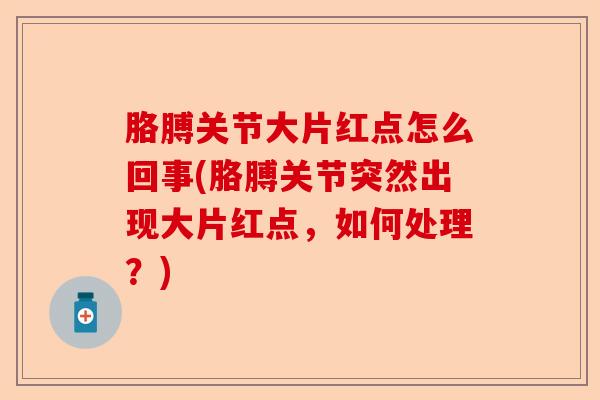 胳膊关节大片红点怎么回事(胳膊关节突然出现大片红点，如何处理？)