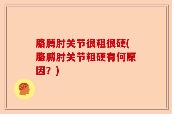 胳膊肘关节很粗很硬(胳膊肘关节粗硬有何原因？)