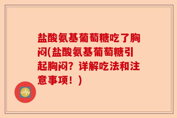 盐酸氨基葡萄糖吃了胸闷(盐酸氨基葡萄糖引起胸闷？详解吃法和注意事项！)
