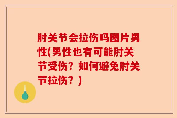 肘关节会拉伤吗图片男性(男性也有可能肘关节受伤？如何避免肘关节拉伤？)
