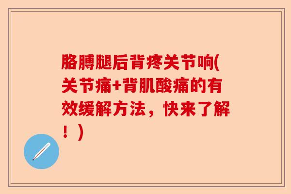胳膊腿后背疼关节响(关节痛+背肌酸痛的有效缓解方法，快来了解！)