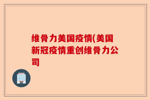 维骨力美国疫情(美国新冠疫情重创维骨力公司