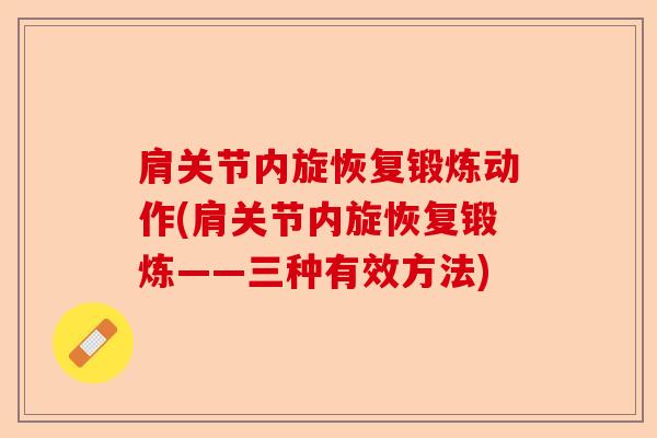 肩关节内旋恢复锻炼动作(肩关节内旋恢复锻炼——三种有效方法)