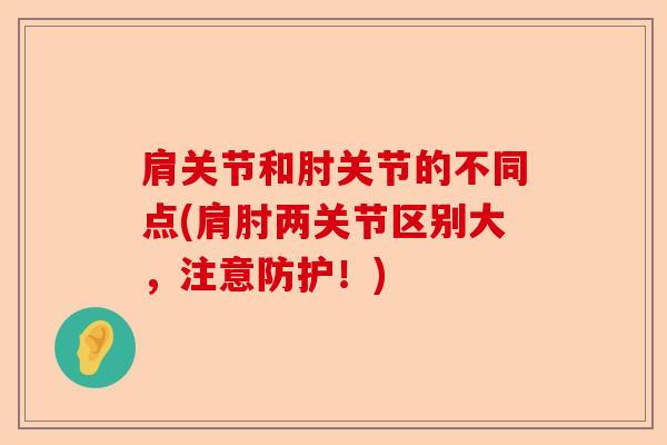 肩关节和肘关节的不同点(肩肘两关节区别大，注意防护！)