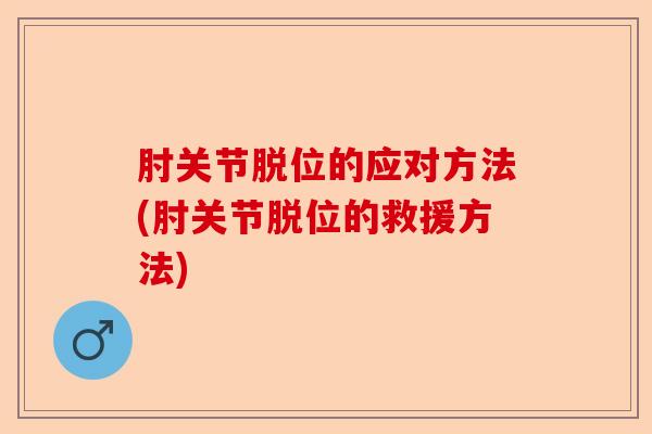 肘关节脱位的应对方法(肘关节脱位的救援方法)