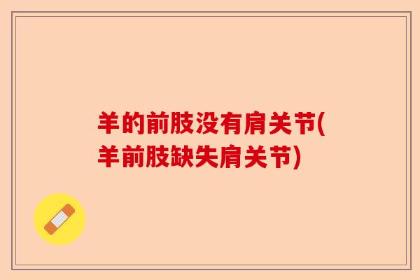 羊的前肢没有肩关节(羊前肢缺失肩关节)