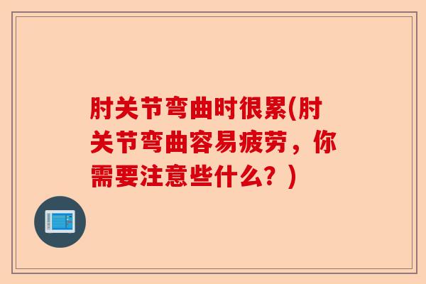 肘关节弯曲时很累(肘关节弯曲容易疲劳，你需要注意些什么？)