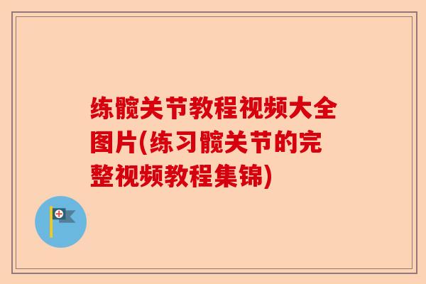 练髋关节教程视频大全图片(练习髋关节的完整视频教程集锦)