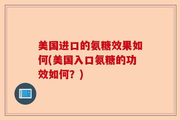美国进口的氨糖效果如何(美国入口氨糖的功效如何?) 美国进口的氨糖效果如何(美国入口氨糖的功效如何?)