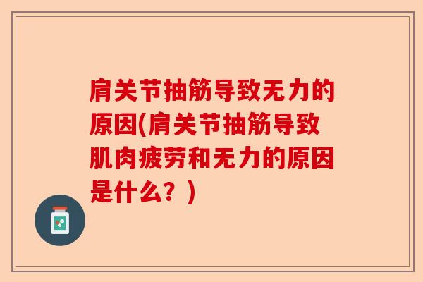 肩关节抽筋导致无力的原因(肩关节抽筋导致肌肉疲劳和无力的原因是什么？)