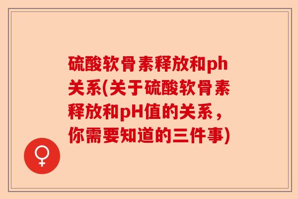 硫酸软骨素释放和ph关系(关于硫酸软骨素释放和pH值的关系，你需要知道的三件事)