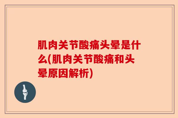 肌肉关节酸痛头晕是什么(肌肉关节酸痛和头晕原因解析)