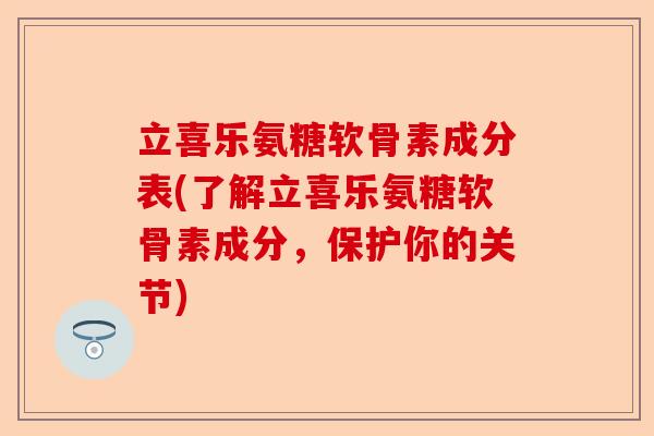 立喜乐氨糖软骨素成分表(了解立喜乐氨糖软骨素成分，保护你的关节)