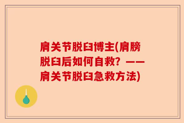 肩关节脱臼博主(肩膀脱臼后如何自救？——肩关节脱臼急救方法)