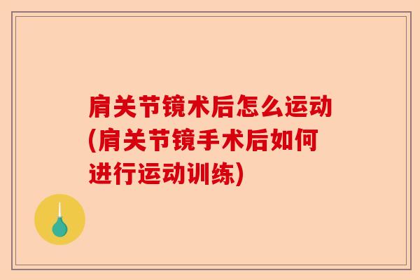 肩关节镜术后怎么运动(肩关节镜手术后如何进行运动训练)