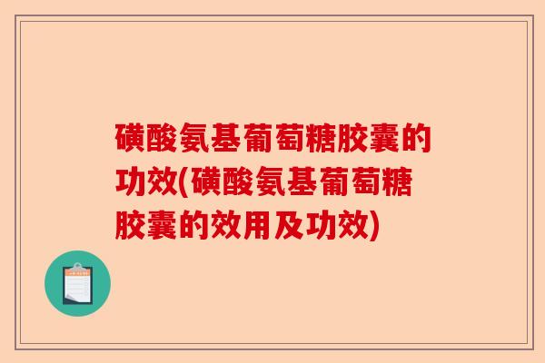 磺酸氨基葡萄糖胶囊的功效(磺酸氨基葡萄糖胶囊的效用及功效)