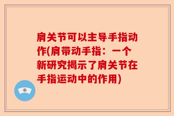 肩关节可以主导手指动作(肩带动手指：一个新研究揭示了肩关节在手指运动中的作用)
