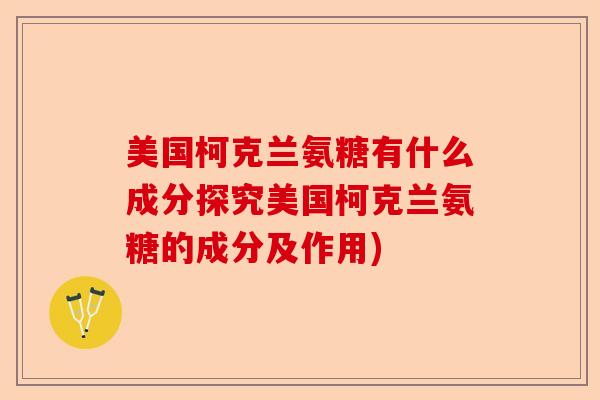 美国柯克兰氨糖有什么成分探究美国柯克兰氨糖的成分及作用)