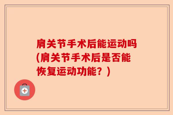 肩关节手术后能运动吗(肩关节手术后是否能恢复运动功能？)