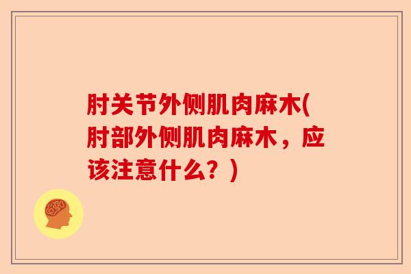 肘关节外侧肌肉麻木(肘部外侧肌肉麻木，应该注意什么？)