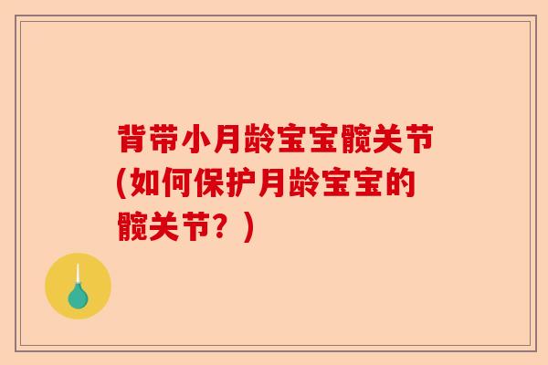 背带小月龄宝宝髋关节(如何保护月龄宝宝的髋关节？)
