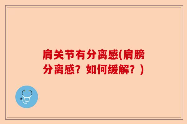 肩关节有分离感(肩膀分离感？如何缓解？)