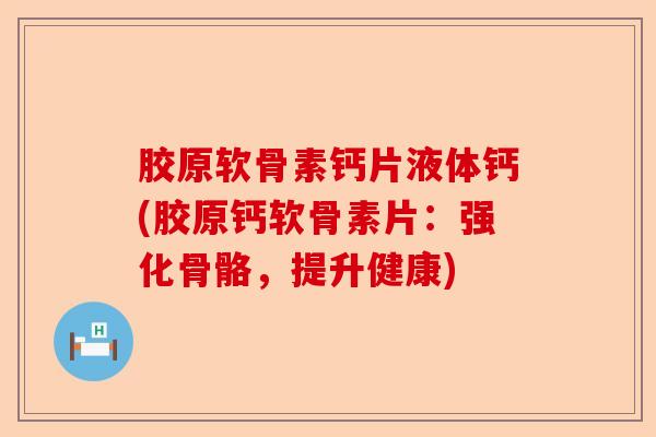 胶原软骨素钙片液体钙(胶原钙软骨素片：强化骨骼，提升健康)