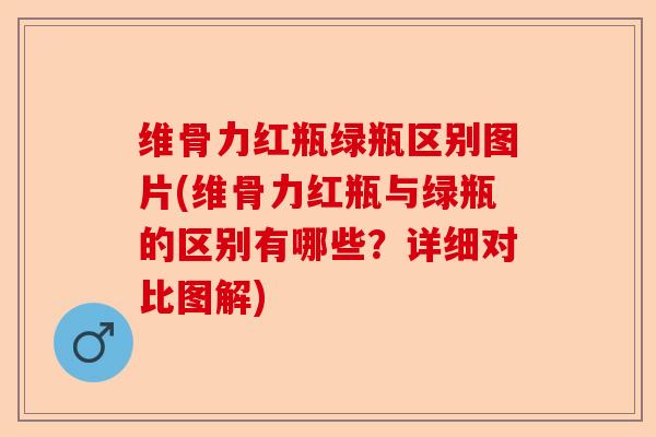 维骨力红瓶绿瓶区别图片(维骨力红瓶与绿瓶的区别有哪些？详细对比图解)