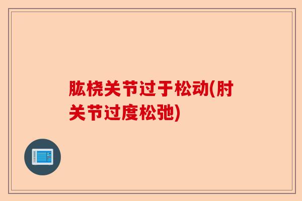 肱桡关节过于松动(肘关节过度松弛)