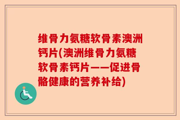 维骨力氨糖软骨素澳洲钙片(澳洲维骨力氨糖软骨素钙片——促进骨骼健康的营养补给)