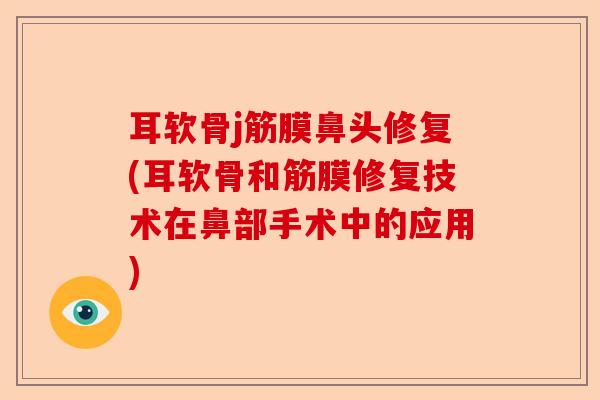 耳软骨j筋膜鼻头修复(耳软骨和筋膜修复技术在鼻部手术中的应用)