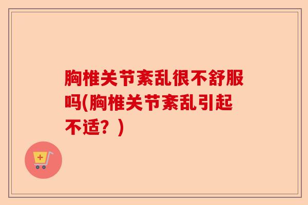 胸椎关节紊乱很不舒服吗(胸椎关节紊乱引起不适？)