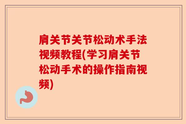 肩关节关节松动术手法视频教程(学习肩关节松动手术的操作指南视频)