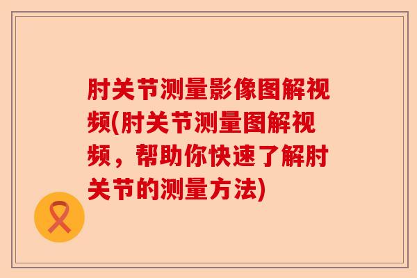 肘关节测量影像图解视频(肘关节测量图解视频，帮助你快速了解肘关节的测量方法)