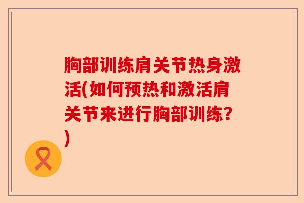 胸部训练肩关节热身激活(如何预热和激活肩关节来进行胸部训练？)