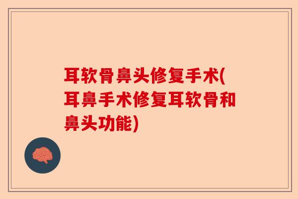 耳软骨鼻头修复手术(耳鼻手术修复耳软骨和鼻头功能)