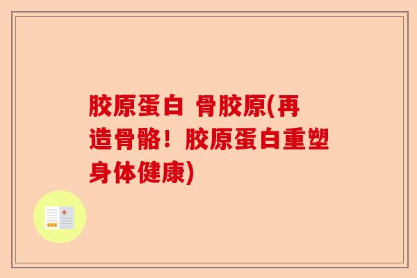 胶原蛋白 骨胶原(再造骨骼!胶原蛋白重塑身体健康) 胶原蛋白 骨胶原(再造骨骼!胶原蛋白重塑身体健康)