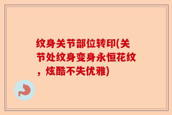 纹身关节部位转印(关节处纹身变身永恒花纹，炫酷不失优雅)