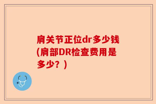 肩关节正位dr多少钱(肩部DR检查费用是多少？)