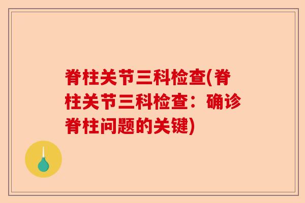 脊柱关节三科检查(脊柱关节三科检查：确诊脊柱问题的关键)