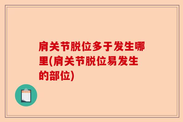 肩关节脱位多于发生哪里(肩关节脱位易发生的部位)